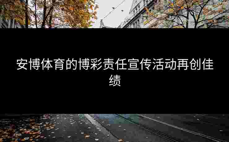 安博体育的博彩责任宣传活动再创佳绩