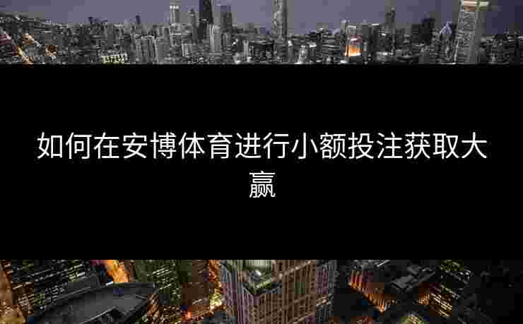 如何在安博体育进行小额投注获取大赢