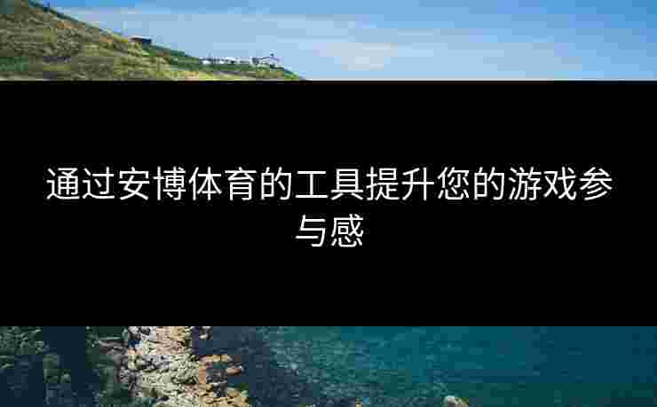 通过安博体育的工具提升您的游戏参与感