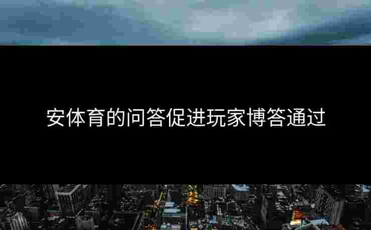 安体育的问答促进玩家博答通过