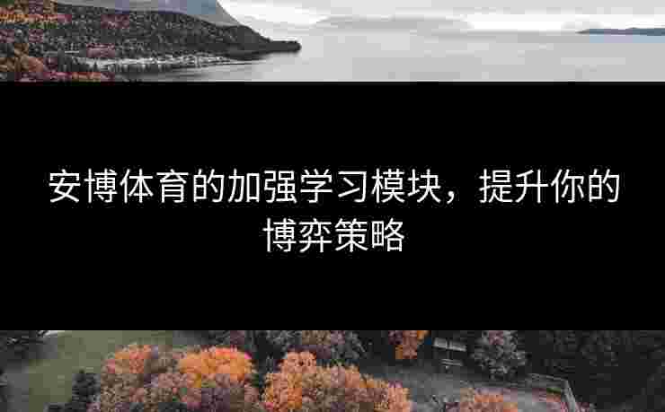 安博体育的加强学习模块，提升你的博弈策略