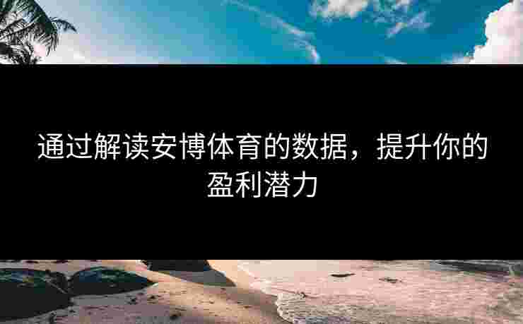 通过解读安博体育的数据，提升你的盈利潜力
