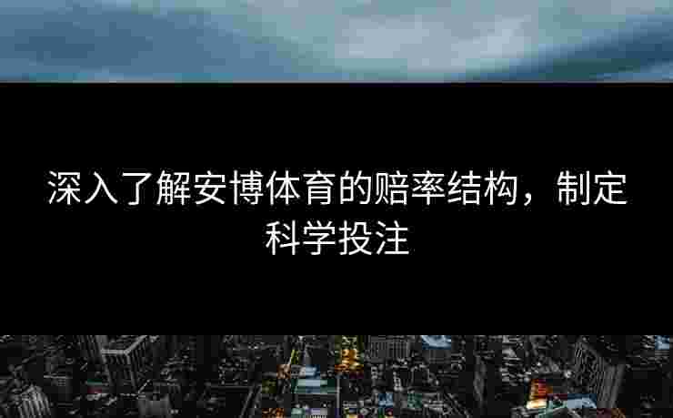 深入了解安博体育的赔率结构，制定科学投注