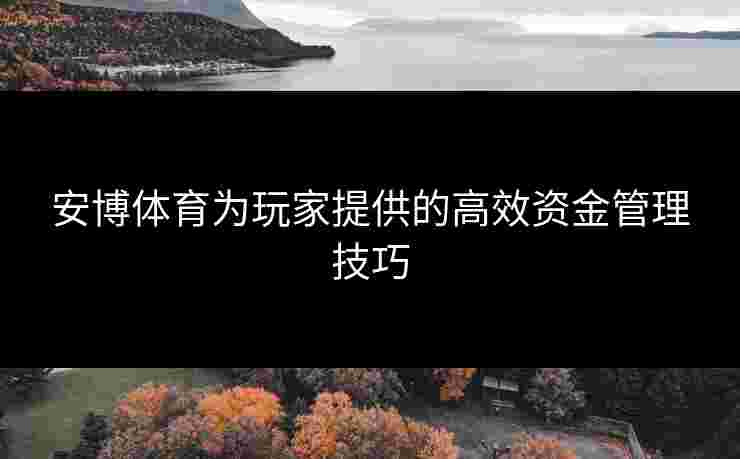 安博体育为玩家提供的高效资金管理技巧