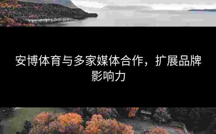 安博体育与多家媒体合作，扩展品牌影响力
