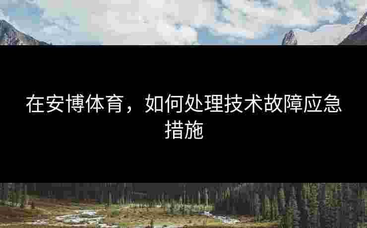 在安博体育，如何处理技术故障应急措施